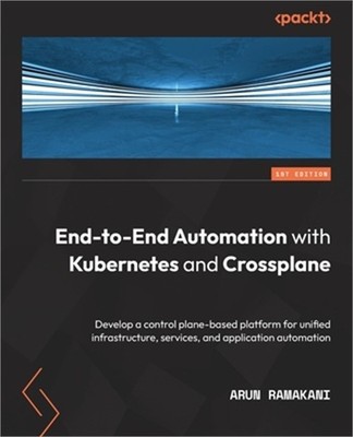 End-to-End Automation with Kubernetes and Crossplane: Develop a control plane-ba