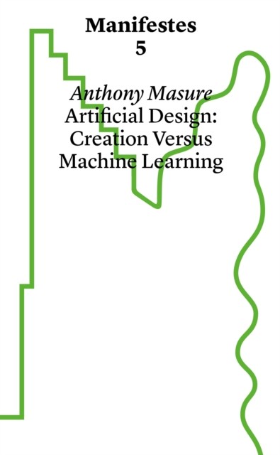Artificial Design: Creation Versus Machine Learning by Anthony Masure PAPERBACK