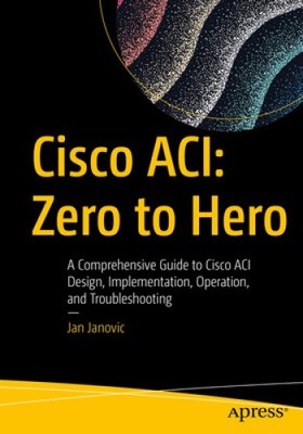 Cisco Aci: Zero to Hero: A Comprehensive Guide to Cisco Aci Design,