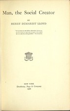 Henry Demarest Lloyd / Man the social creator Edited by Jane Addams and Anne 1st