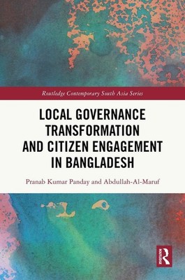 Local Governance Transformation and Citizen Engagement in Bangladesh by Pranab K
