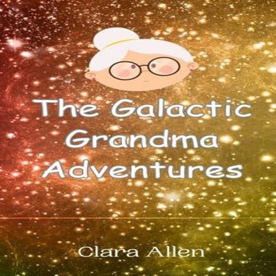 The Galactic Grandma Adventures Clara Allen Hardcover Creative Ar