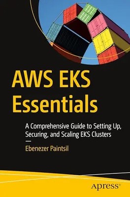 AWS Eks Essentials: A Comprehensive Guide to Setting Up, Securing, and Scaling E