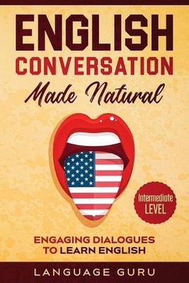 English Conversation Made Natural: Engaging Dialogues to Learn English (2nd Edit