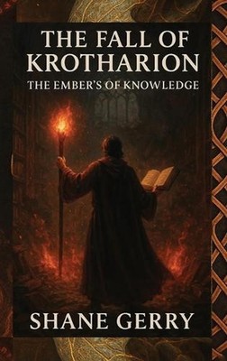 The Fall of Krotharion: The Embers of Knowledge by Shane M. Gerry Hardcover Book