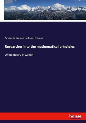 Researches into the mathematical principles Antoine A. Cournot