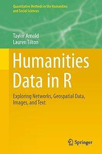 HUMANITIES DATA IN R: EXPLORING NETWORKS, GEOSPATIAL DATA, By Taylor Arnold