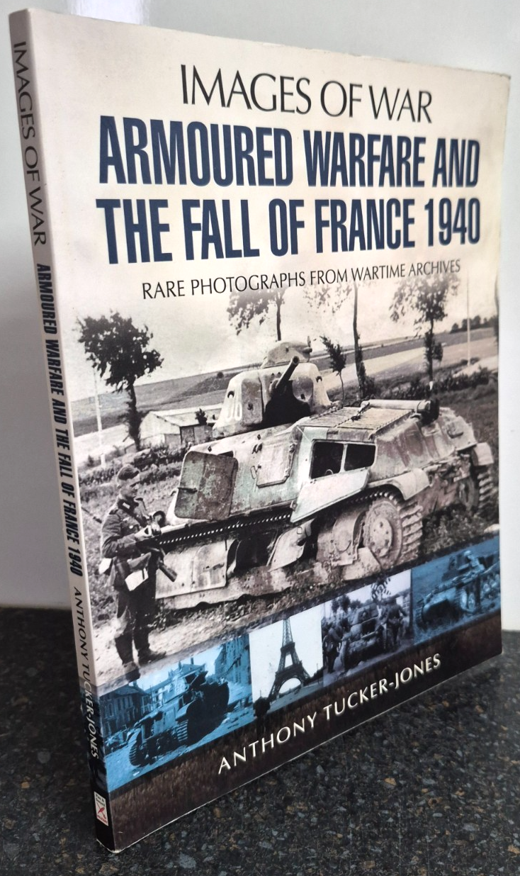 Armoured Warfare and the Fall of France by Anthony Tucker-Jones , Images of War