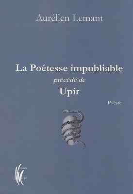 POESIE / LA POETESSE IMPUBLIABLE PRECEDE DE UPIR - AURELIEN LEMANT -2020-