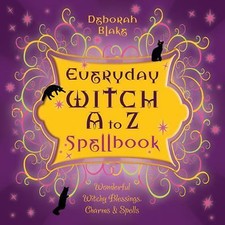 Everyday Witch A to Z Spellbook: Wonderfully Witchy Blessings, Charms