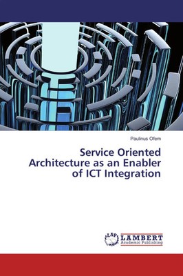 Paulinus Ofem | Service Oriented Architecture as an Enabler of ICT Integration