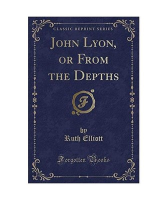 John Lyon, or From the Depths [Classic Reprint], Ruth Elliott