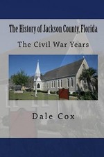 The History of Jackson County, Florida: The War Between the States by Dale Cox (