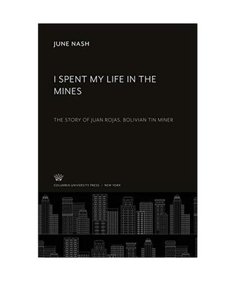 I Spent My Life in the Mines: The Story of Juan Rojas, Bolivian Tin Miner: The S