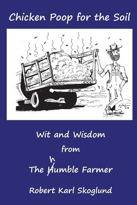 Chicken Poop for the Soil: Wit and Wisdom from the humble Farmer Paperback 20...