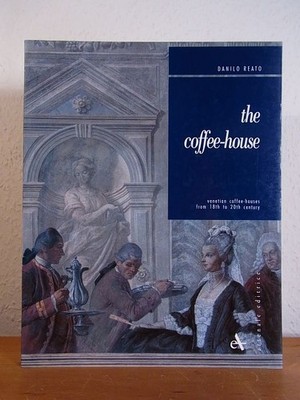 The Coffee-House. Venetian Coffee-Houses from 18th to 20th Century Reato, Danilo