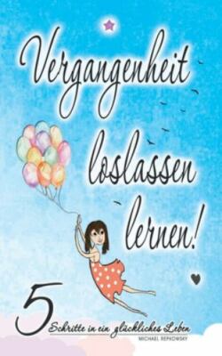 Vergangenheit loslassen lernen: 5 Schritte in ein glückliches Leben