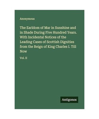 The Earldom of Mar in Sunshine and in Shade During Five Hundred Years. With Inci