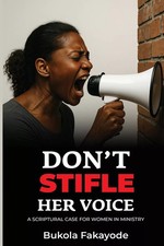 Don't Stifle Her Voice A Scriptural Case for Women in Ministry Bu