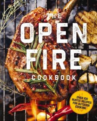 The Open Fire Cookbook: Over 100 Rustic Recipes for Outdoor Cooking: New