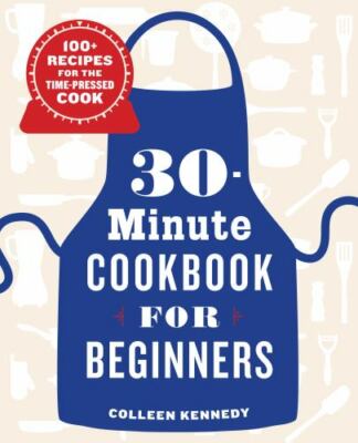 30-Minute Cookbook for Beginners: 100+ Recipes for the Time-Pressed Cook, Kenned