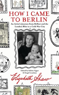 How I Came to Berlin: An Artist's Journey from Belfast and the London Blitz to a