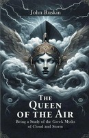 The Queen Of The Air Being A Study Of The Greek Myths Of Cloud And Storm Ruskin