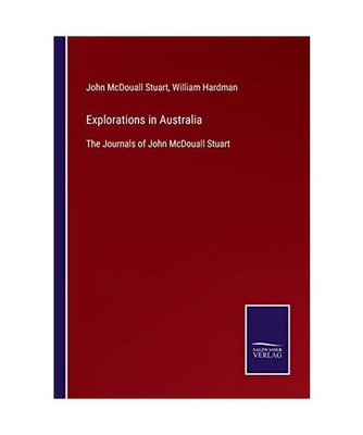 Explorations in Australia: The Journals of John McDouall Stuart: The Journals of