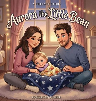 Aurora The Little Bean: A Preemie Story by Hailee Lyn Fulper Hardcover Book