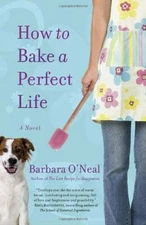 How to Bake a Perfect Life: A Novel - Paperback By Barbara O'Neal - GOOD