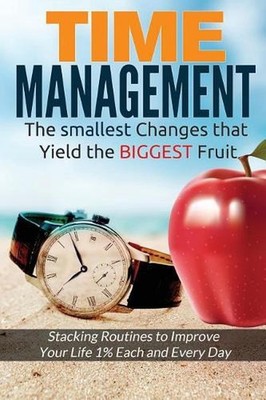 Time Management: The Smallest Changes That Yield The Biggest Fruit by Solomon Ve