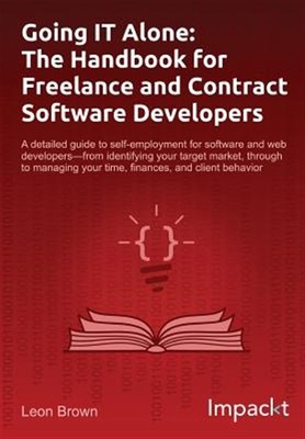 Going IT Alone: Das Handbuch für freiberufliche und Vertragssoftwareentwickler, ...