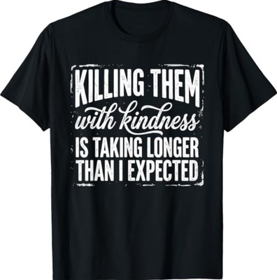 Killing Them with Kindness is Taking Longer Than I Expected T-Shirt