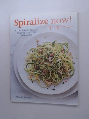 Spiralize Now: 80 Delicious, Healthy Recipes for your Spiralizer Smart, Denise: