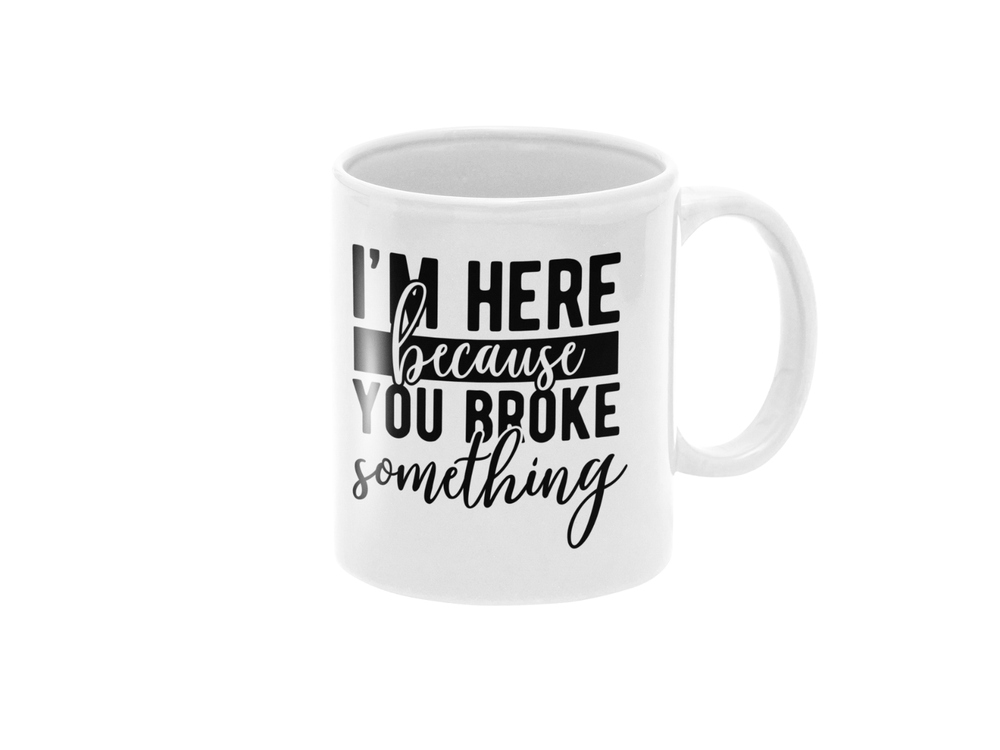 I'm Here Because You Broke Something Funny Sarcastic 11oz Ceramic Mug