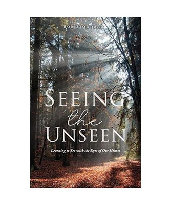 Seeing the Unseen: Learning to See with the Eyes of Our Hearts, Bob Stoddard
