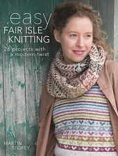 Easy Fair Isle Knitting: 26 Projects with a Modern Twist by Storey, Martin