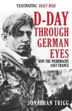 D-Day Through German Eyes: How the Wehrmacht Lost France by Trigg, Jonathan The