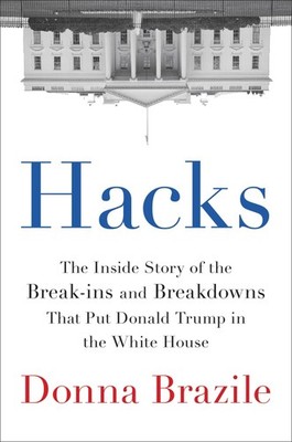 Hacks: The Inside Story of the Break-ins and Breakdowns That Put Donald Trum...