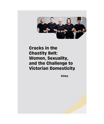 Cracks in the Chastity Belt: Women, Sexuality, and the Challenge to Victorian Do