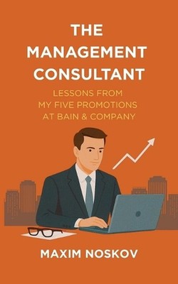 The Management Consultant: Lessons from My Five Promotions at Bain & Company by 