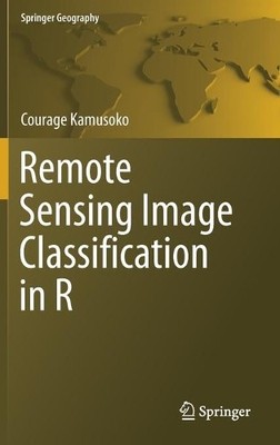 Remote Sensing Image Classification in R by Courage Kamusoko - 9789811380112