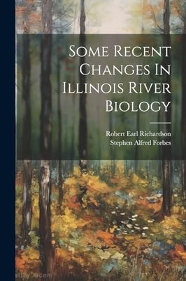 Some Recent Changes in Illinois River Biology by Stephen Alfred Forbes (2023,...