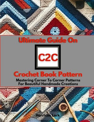 Ultimate Guide On C2C Crochet Book Pattern: Mastering Corner To Corner Patterns