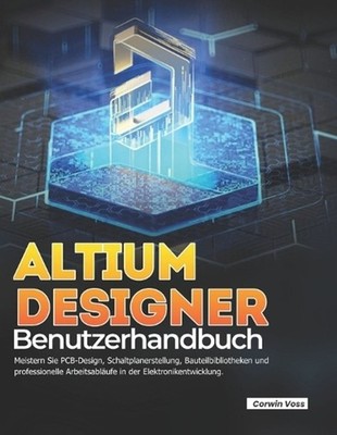 ALTIUM DESIGNER Benutzerhandbuch: Meistern Sie PCB-Design, Schaltplanerstellung,