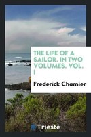 Frederick Chamier | The Life Of A Sailor. In Two Volumes. Vol. I | Taschenbuch
