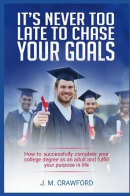 It s Never Too Late to Chase Your Goals: How to successfully complete your...