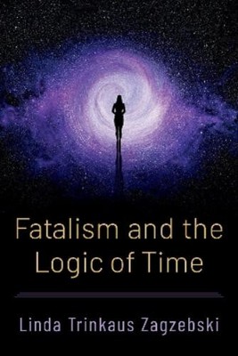 Linda Trinkaus Zagzebski Fatalism and the Logic of Time (Hardback)