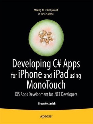 Developing C# Apps for iPhone and iPad using MonoTouch: iOS Apps Development for