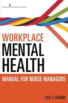 WORKPLACE MENTAL HEALTH MANUAL FOR NURSE MANAGERS By Adams Phd Lisa Y. Msc Rn